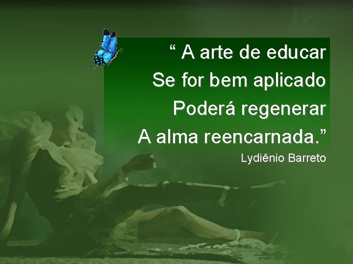 “ A arte de educar Se for bem aplicado Poderá regenerar A alma reencarnada.