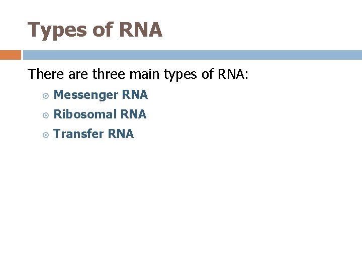 Types of RNA There are three main types of RNA: Messenger RNA Ribosomal RNA