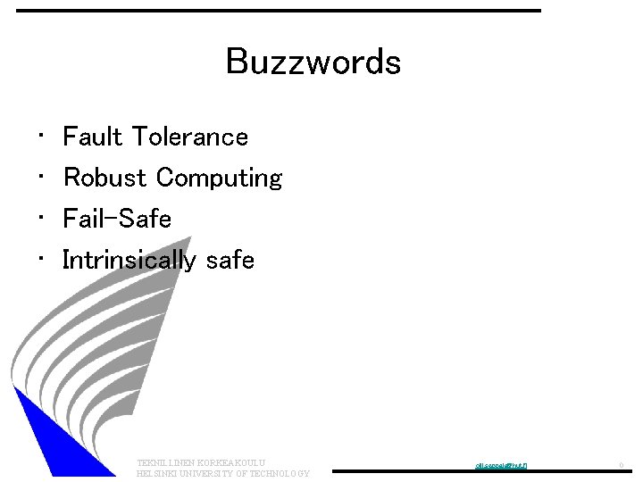 Buzzwords • • Fault Tolerance Robust Computing Fail-Safe Intrinsically safe TEKNILLINEN KORKEAKOULU HELSINKI UNIVERSITY