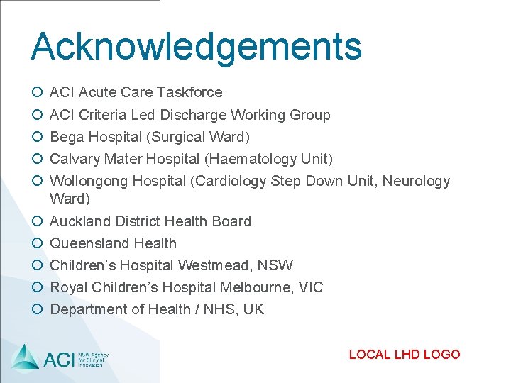 Acknowledgements ¡ ¡ ¡ ¡ ¡ ACI Acute Care Taskforce ACI Criteria Led Discharge