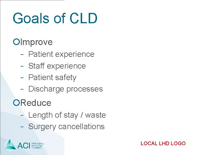 Goals of CLD ¡Improve Patient experience − Staff experience − Patient safety − Discharge