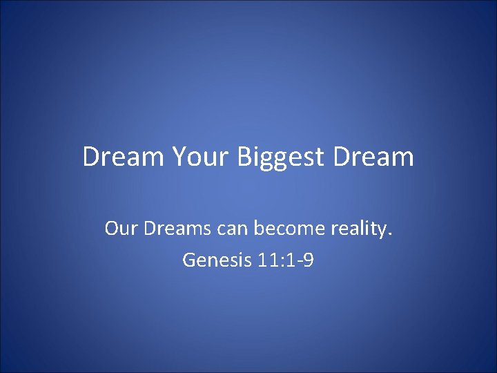 Dream Your Biggest Dream Our Dreams can become reality. Genesis 11: 1 -9 
