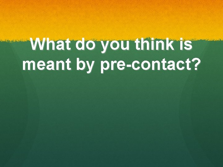 What do you think is meant by pre-contact? What do you think is meant by pre-contact?
