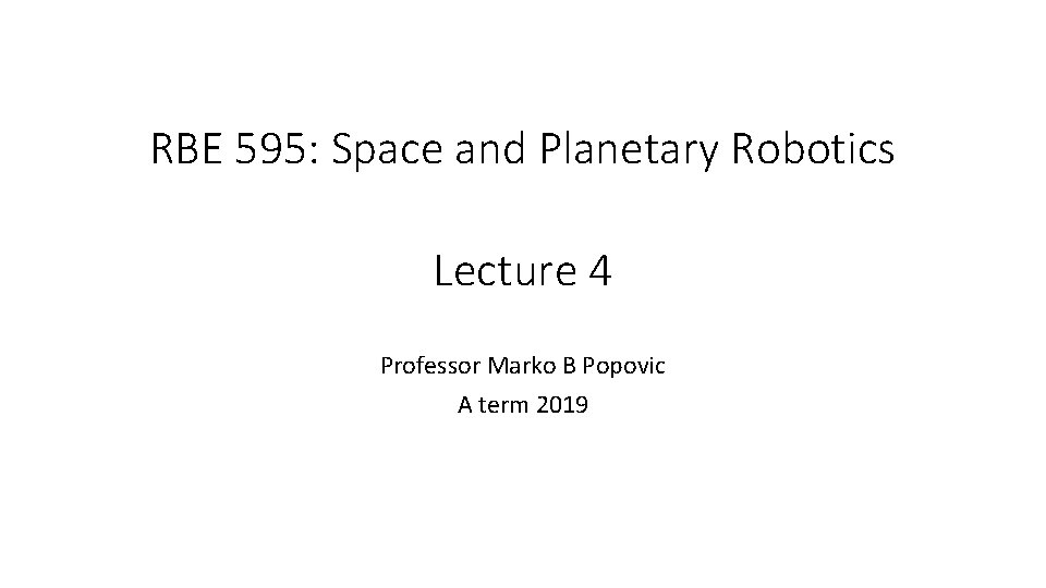 RBE 595: Space and Planetary Robotics Lecture 4 Professor Marko B Popovic A term