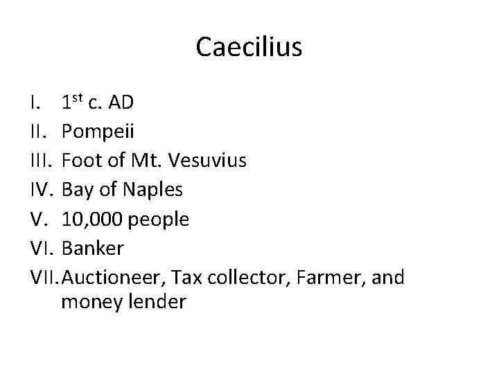 Caecilius I. 1 st c. AD II. Pompeii III. Foot of Mt. Vesuvius IV. Caecilius I. 1 st c. AD II. Pompeii III. Foot of Mt. Vesuvius IV.