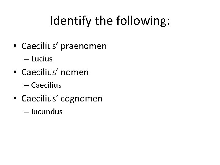 Identify the following: • Caecilius’ praenomen – Lucius • Caecilius’ nomen – Caecilius • Identify the following: • Caecilius’ praenomen – Lucius • Caecilius’ nomen – Caecilius •