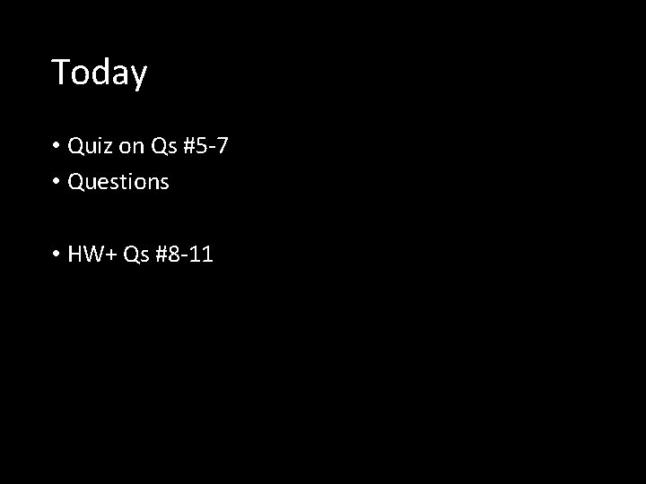 Today • Quiz on Qs #5 -7 • Questions • HW+ Qs #8 -11