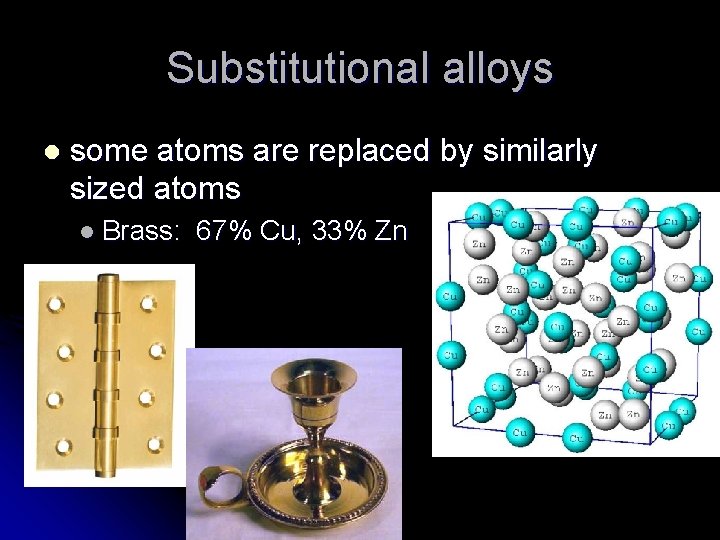 Substitutional alloys l some atoms are replaced by similarly sized atoms l Brass: 67%
