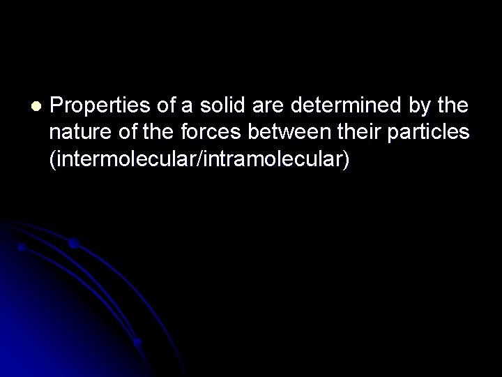 l Properties of a solid are determined by the nature of the forces between