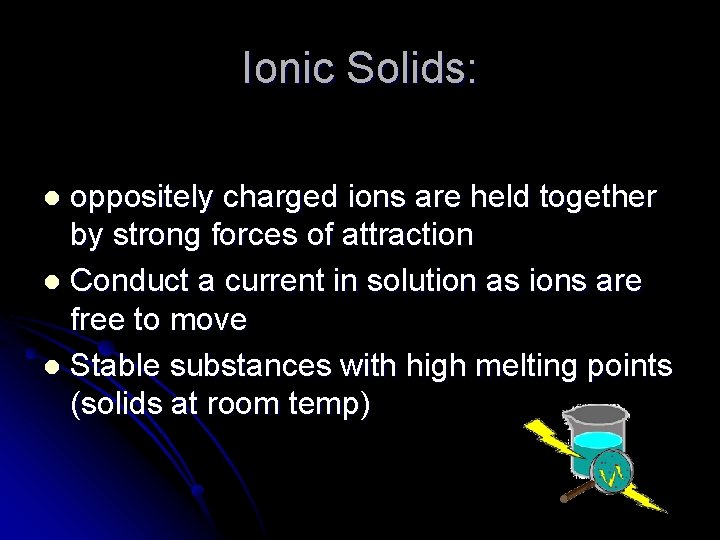 Ionic Solids: oppositely charged ions are held together by strong forces of attraction l