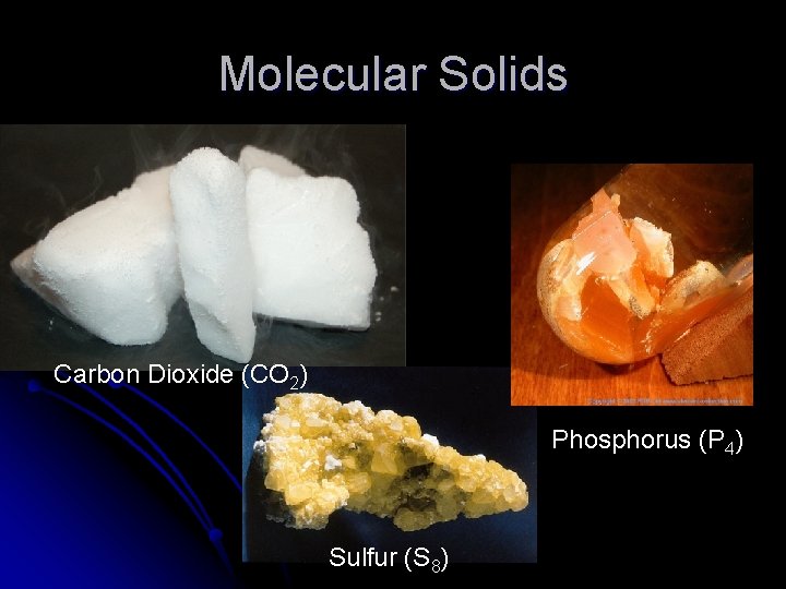 Molecular Solids Carbon Dioxide (CO 2) Phosphorus (P 4) Sulfur (S 8) 