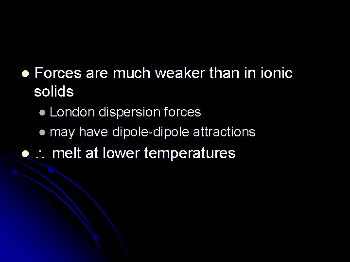 l Forces are much weaker than in ionic solids l London dispersion forces l