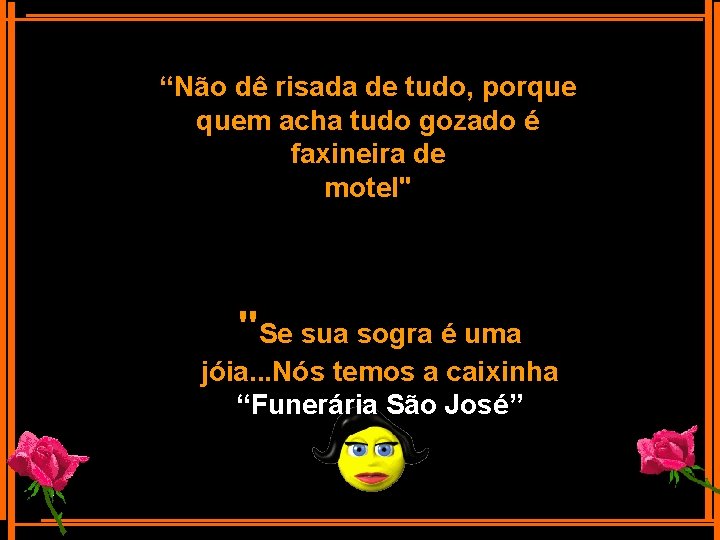 “Não dê risada de tudo, porque quem acha tudo gozado é faxineira de motel"