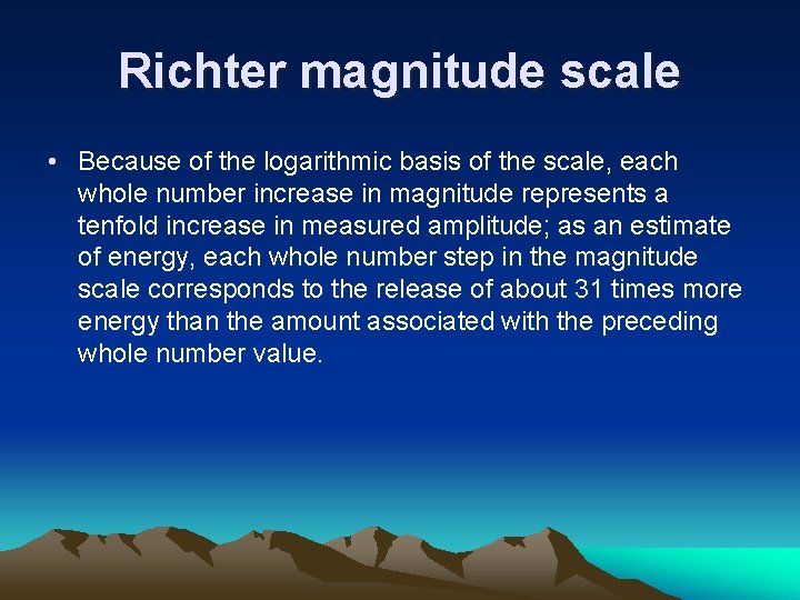 Richter magnitude scale • Because of the logarithmic basis of the scale, each whole