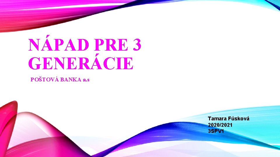 NÁPAD PRE 3 GENERÁCIE POŠTOVÁ BANKA a. s Tamara Fúsková 2020/2021 3 SPV 1