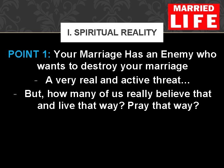 I. SPIRITUAL REALITY POINT 1: Your Marriage Has an Enemy who wants to destroy