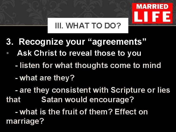 III. WHAT TO DO? 3. Recognize your “agreements” • Ask Christ to reveal those