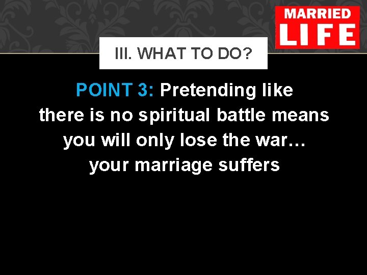 III. WHAT TO DO? POINT 3: Pretending like there is no spiritual battle means