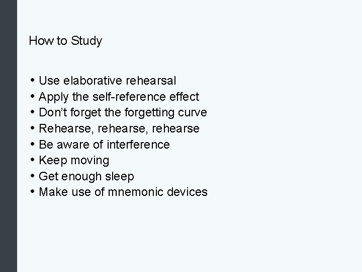 How to Study • Use elaborative rehearsal • Apply the self-reference effect • Don’t