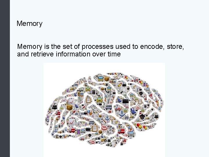 Memory is the set of processes used to encode, store, and retrieve information over