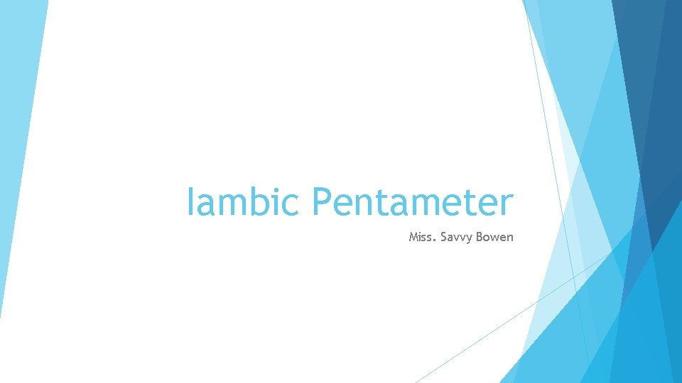 Iambic Pentameter Miss. Savvy Bowen 