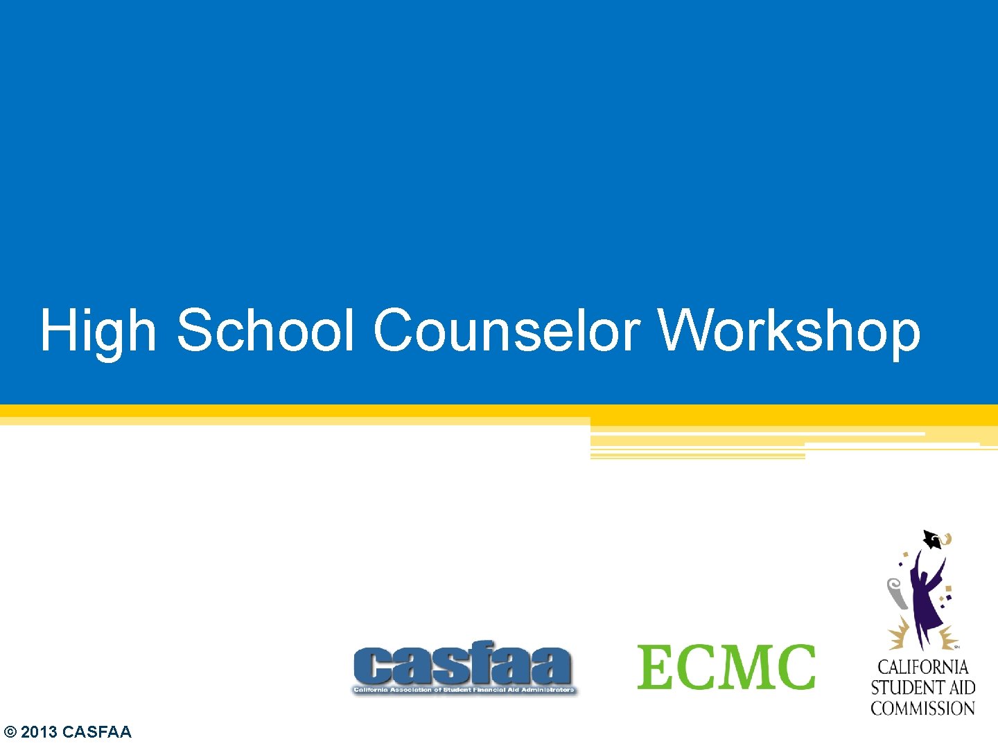 High School Counselor Workshop © 2013 CASFAA 