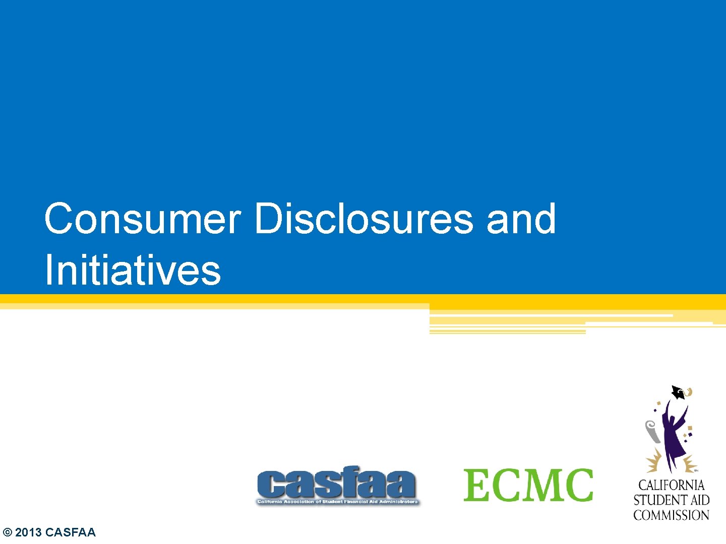 Consumer Disclosures and Initiatives © 2013 CASFAA 