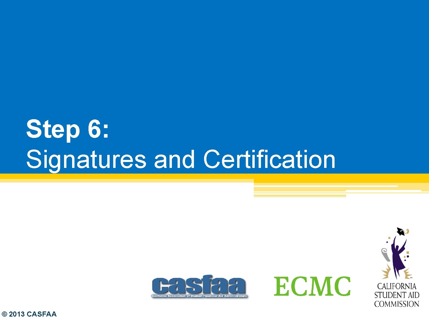 Step 6: Signatures and Certification © 2013 CASFAA 