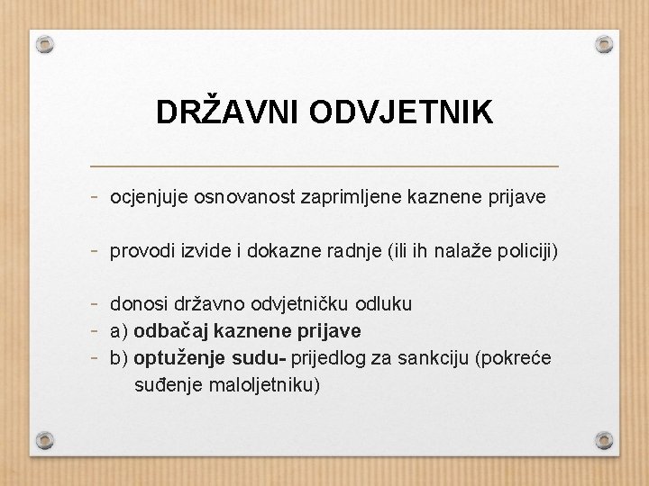 DRŽAVNI ODVJETNIK - ocjenjuje osnovanost zaprimljene kaznene prijave - provodi izvide i dokazne radnje