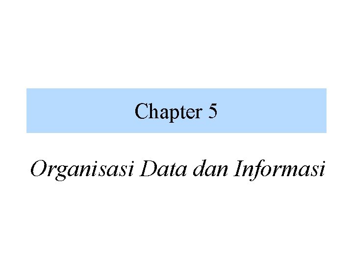 Chapter 5 Organisasi Data dan Informasi Chapter 5 Organisasi Data dan Informasi