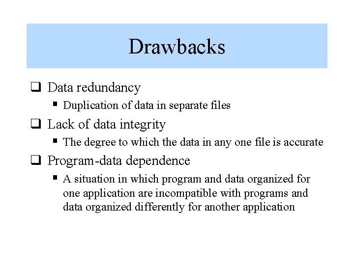 Drawbacks q Data redundancy § Duplication of data in separate files q Lack of Drawbacks q Data redundancy § Duplication of data in separate files q Lack of