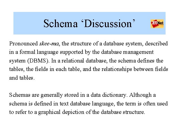 Schema ‘Discussion’ Pronounced skee-ma, the structure of a database system, described in a formal Schema ‘Discussion’ Pronounced skee-ma, the structure of a database system, described in a formal