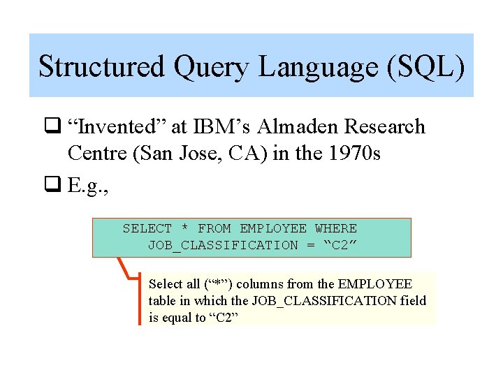 Structured Query Language (SQL) q “Invented” at IBM’s Almaden Research Centre (San Jose, CA) Structured Query Language (SQL) q “Invented” at IBM’s Almaden Research Centre (San Jose, CA)
