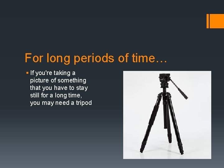 For long periods of time… § If you're taking a picture of something that