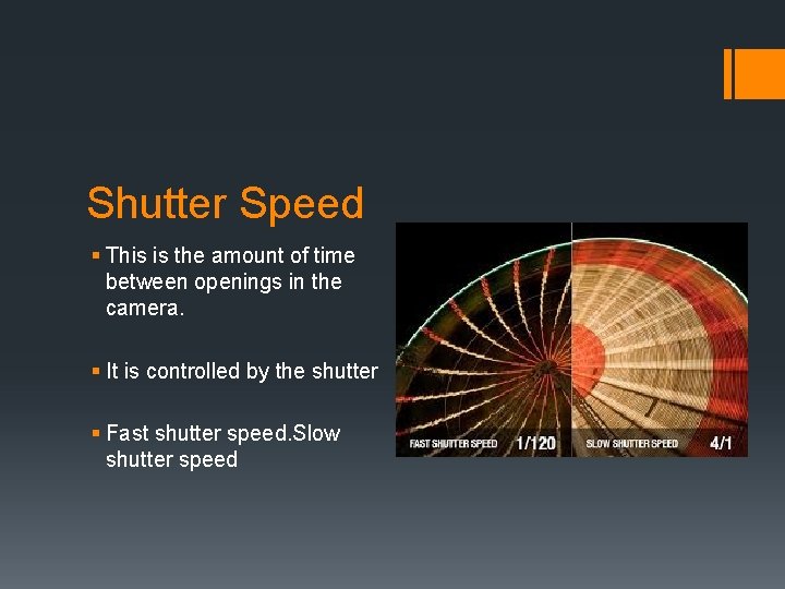 Shutter Speed § This is the amount of time between openings in the camera.