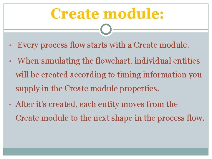 Create module: • Every process flow starts with a Create module. • When simulating