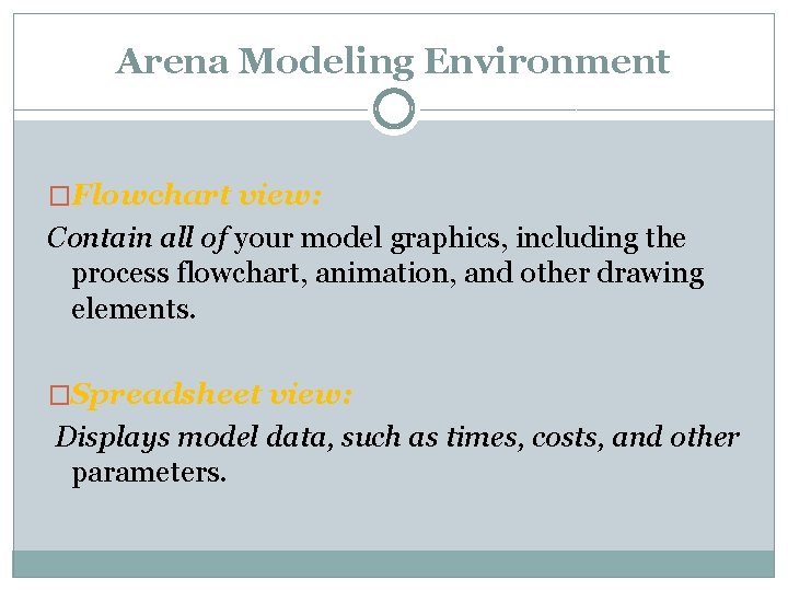 Arena Modeling Environment �Flowchart view: Contain all of your model graphics, including the process