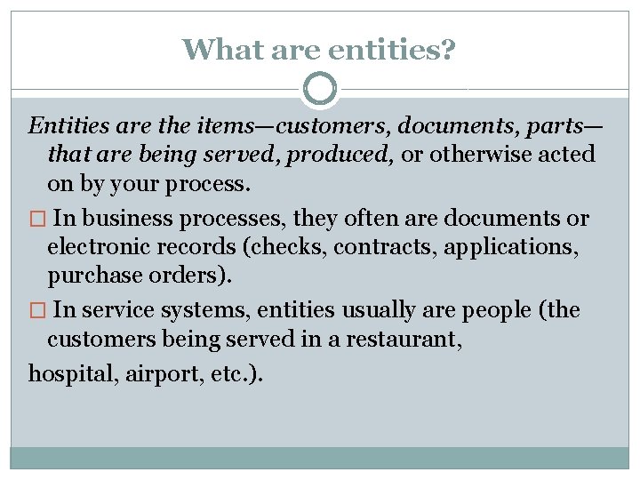 What are entities? Entities are the items—customers, documents, parts— that are being served, produced,