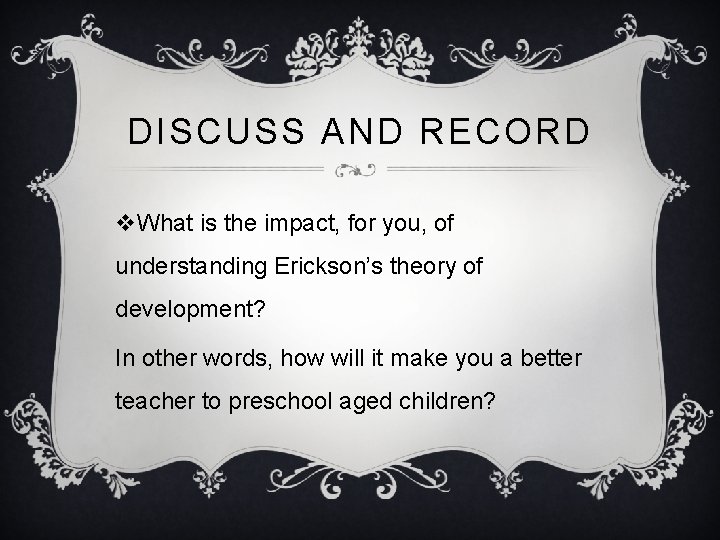 DISCUSS AND RECORD v. What is the impact, for you, of understanding Erickson’s theory