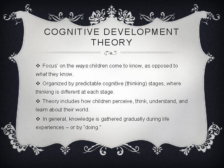 COGNITIVE DEVELOPMENT THEORY v Focus’ on the ways children come to know, as opposed