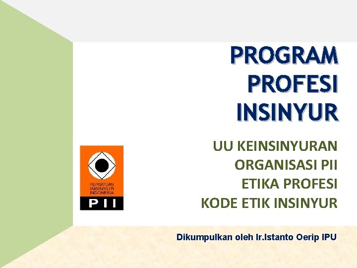 PROGRAM PROFESI INSINYUR UU KEINSINYURAN ORGANISASI PII ETIKA PROFESI KODE ETIK INSINYUR Dikumpulkan oleh