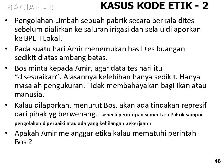 BAGIAN - 3 KASUS KODE ETIK - 2 • Pengolahan Limbah sebuah pabrik secara