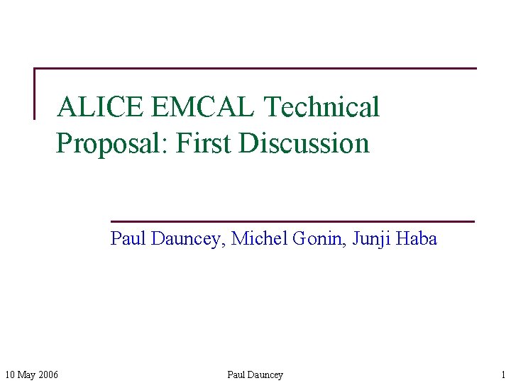 ALICE EMCAL Technical Proposal: First Discussion Paul Dauncey, Michel Gonin, Junji Haba 10 May