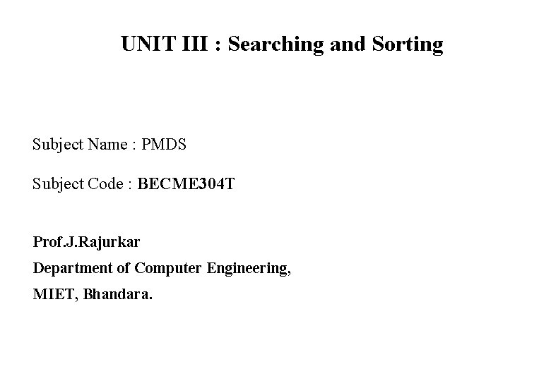 UNIT III : Searching and Sorting Subject Name : PMDS Subject Code : BECME