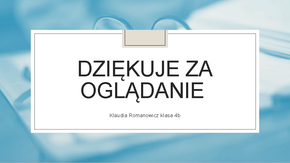 DZIĘKUJE ZA OGLĄDANIE Klaudia Romanowicz klasa 4 b 