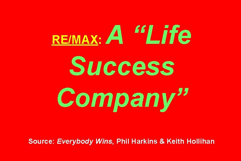 A “Life Success Company” RE/MAX: Source: Everybody Wins, Phil Harkins & Keith Hollihan 