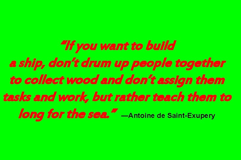 “If you want to build a ship, don’t drum up people together to collect