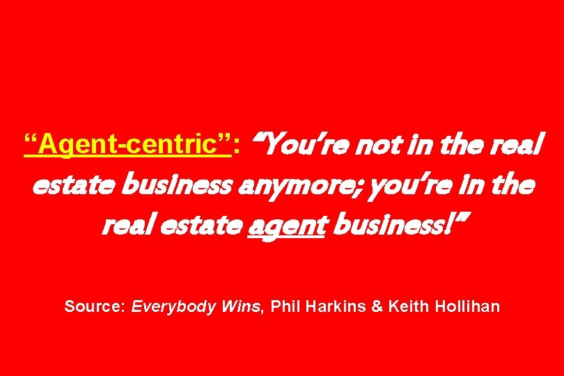 “Agent-centric”: “You’re not in the real estate business anymore; you’re in the real estate