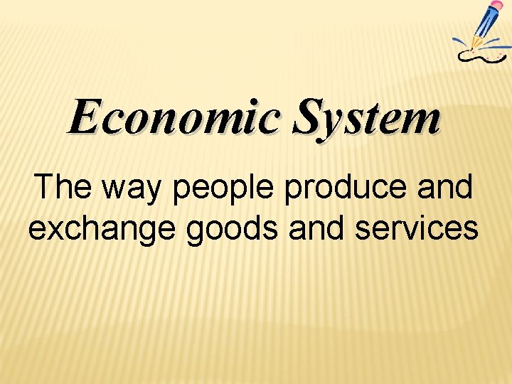 Economic System The way people produce and exchange goods and services 