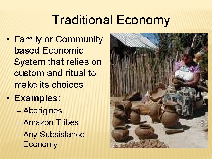 Traditional Economy • Family or Community based Economic System that relies on custom and